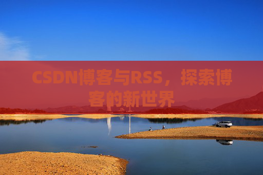CSDN博客与RSS，探索博客的新世界