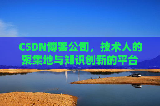 CSDN博客公司，技术人的聚集地与知识创新的平台